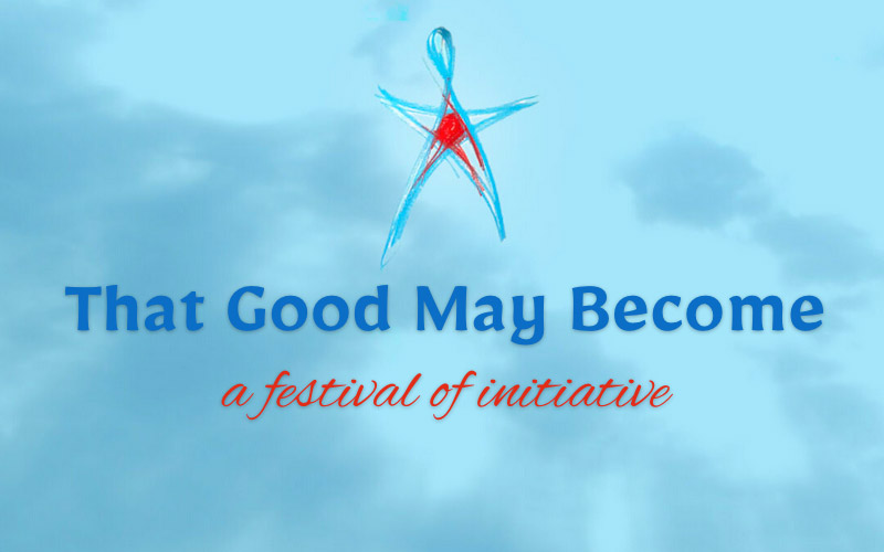 That Good May Become – Festival of Initiative, August 10-16, 2023